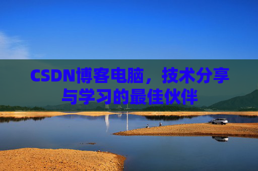 CSDN博客电脑，技术分享与学习的最佳伙伴