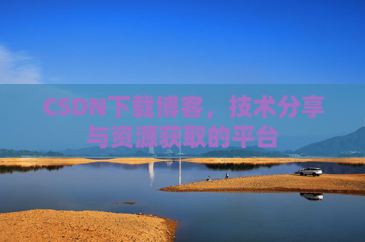 CSDN下载博客，技术分享与资源获取的平台