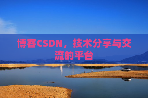 博客CSDN，技术分享与交流的平台