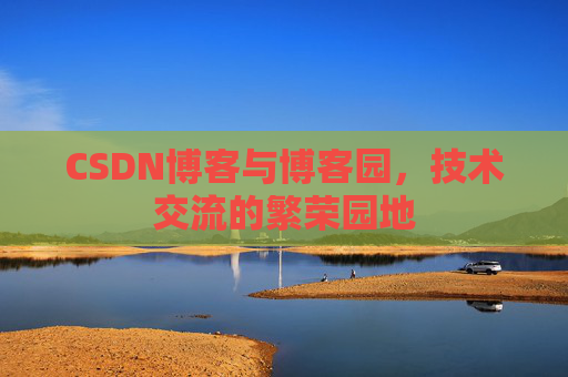 CSDN博客与博客园，技术交流的繁荣园地
